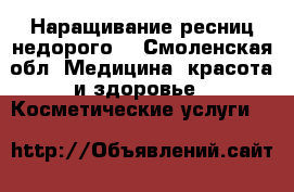 Наращивание ресниц недорого! - Смоленская обл. Медицина, красота и здоровье » Косметические услуги   